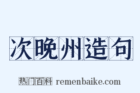 次晚州造句是什么意思的图片